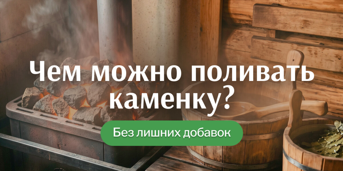 Чем можно поливать каменку в бане, а чем точно не стоит