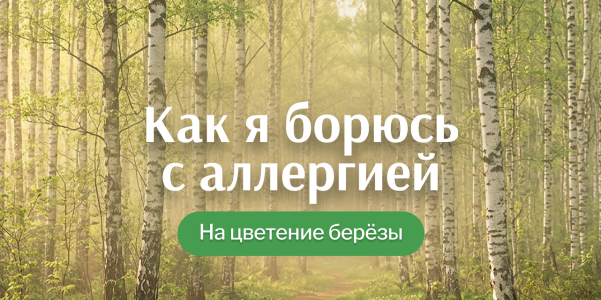 Как я борюсь с аллергией на берёзу: что помогает пережить весну