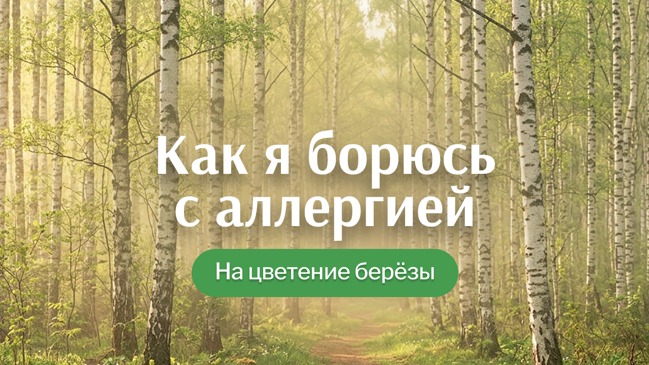 Как я борюсь с аллергией на берёзу: что помогает пережить весну